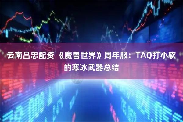 云南吕忠配资 《魔兽世界》周年服：TAQ打小软的寒冰武器总结