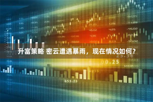 升富策略 密云遭遇暴雨，现在情况如何？
