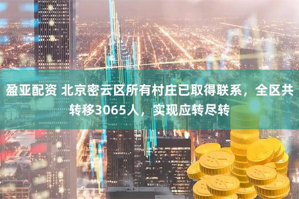 盈亚配资 北京密云区所有村庄已取得联系，全区共转移3065人，实现应转尽转