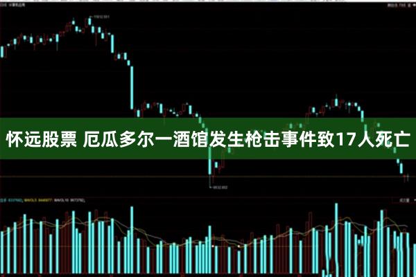 怀远股票 厄瓜多尔一酒馆发生枪击事件致17人死亡