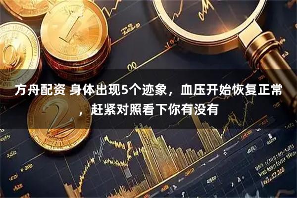 方舟配资 身体出现5个迹象，血压开始恢复正常，赶紧对照看下你有没有