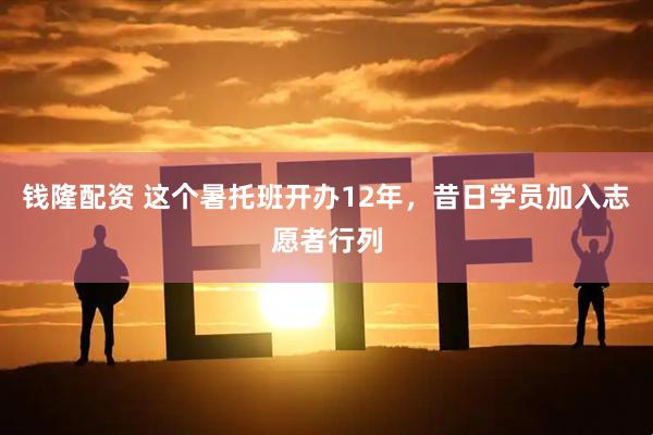 钱隆配资 这个暑托班开办12年，昔日学员加入志愿者行列
