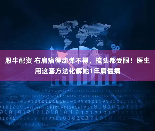股牛配资 右肩痛得动弹不得，梳头都受限！医生用这套方法化解她1年肩僵痛