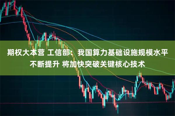 期权大本营 工信部：我国算力基础设施规模水平不断提升 将加快突破关键核心技术