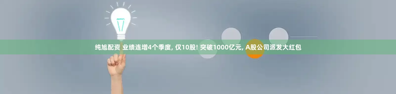纯旭配资 业绩连增4个季度, 仅10股! 突破1000亿元, A股公司派发大红包