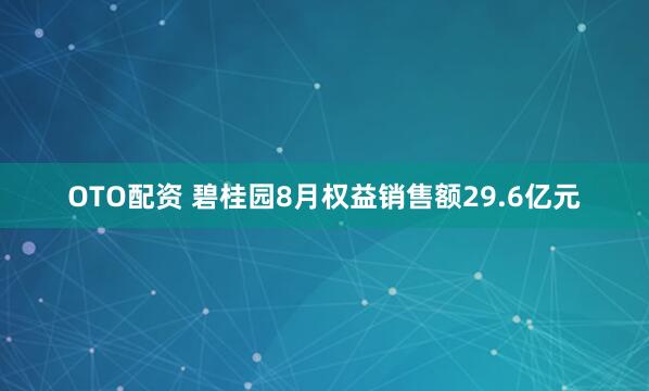 OTO配资 碧桂园8月权益销售额29.6亿元