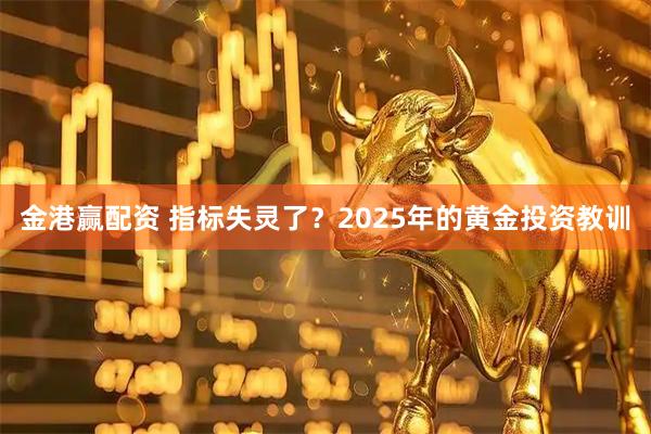金港赢配资 指标失灵了？2025年的黄金投资教训